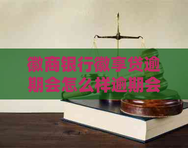 徽商银行徽享贷逾期会怎么样逾期会有哪些影响