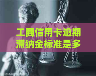 工商信用卡逾期滞纳金标准是多少