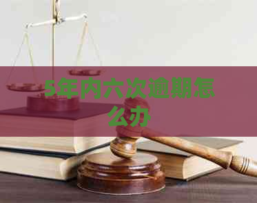 5年内六次逾期怎么办