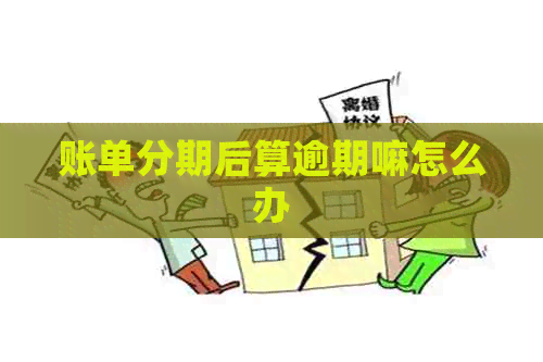 账单分期后算逾期嘛怎么办