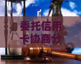 委托信用卡协商分期靠谱吗