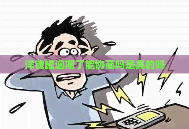 洋钱罐逾期了能协商吗是真的吗