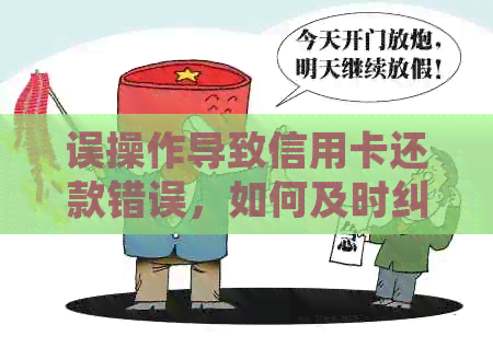 误操作导致信用卡还款错误，如何及时纠正并避免后果