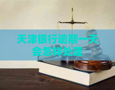 天津银行逾期一天会怎样处理