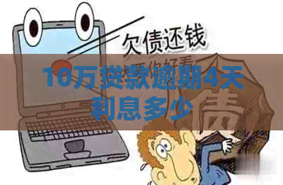 10万贷款逾期4天利息多少