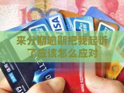 来分期逾期把我起诉了应该怎么应对