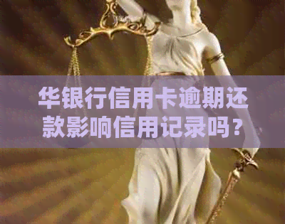 华银行信用卡逾期还款影响信用记录吗？晚几天还款会导致哪些后果？