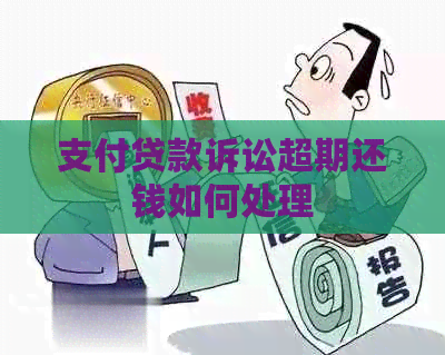 支付贷款诉讼超期还钱如何处理