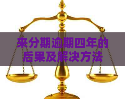 来分期逾期四年的后果及解决方法