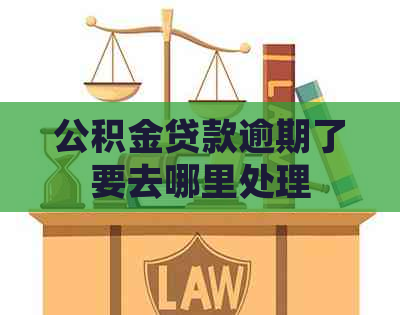 公积金贷款逾期了要去哪里处理