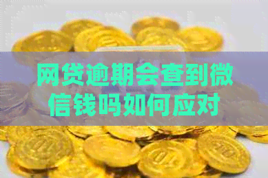 网贷逾期会查到微信钱吗如何应对