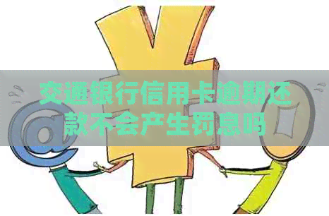 交通银行信用卡逾期还款不会产生罚息吗