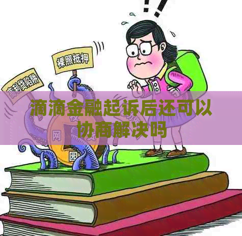 滴滴金融起诉后还可以协商解决吗