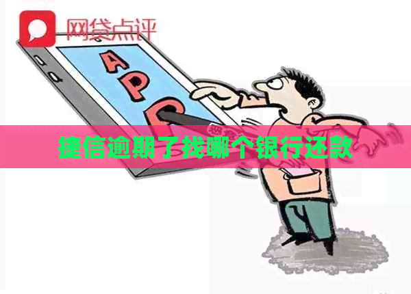 捷信逾期了找哪个银行还款