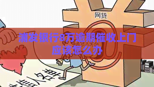 浦发银行8万逾期上门应该怎么办