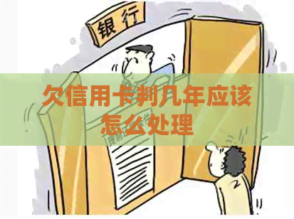 欠信用卡判几年应该怎么处理