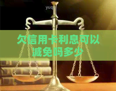 欠信用卡利息可以减免吗多少