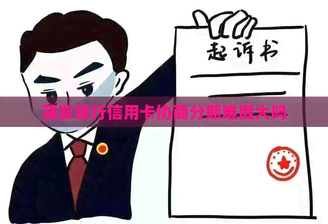 蒲发银行信用卡协商分期难度大吗