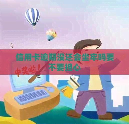 信用卡逾期没还会坐牢吗要不要担心