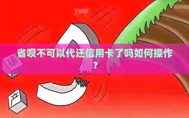 省呗不可以代还信用卡了吗如何操作？
