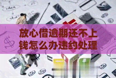 放心借逾期还不上钱怎么办违约处理流程是什么