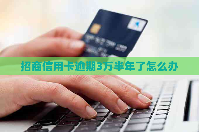 招商信用卡逾期3万半年了怎么办
