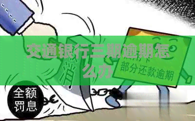 交通银行三期逾期怎么办