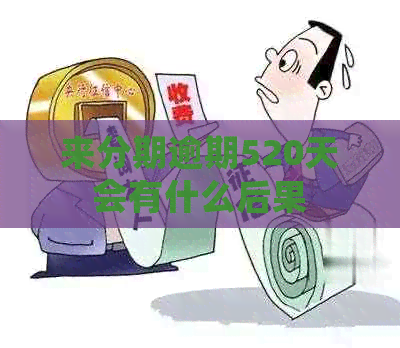 来分期逾期520天会有什么后果