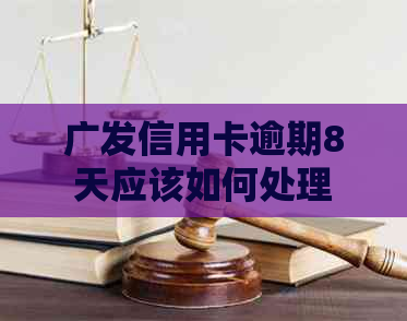 广发信用卡逾期8天应该如何处理