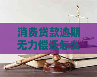 消费贷款逾期无力偿还怎么办