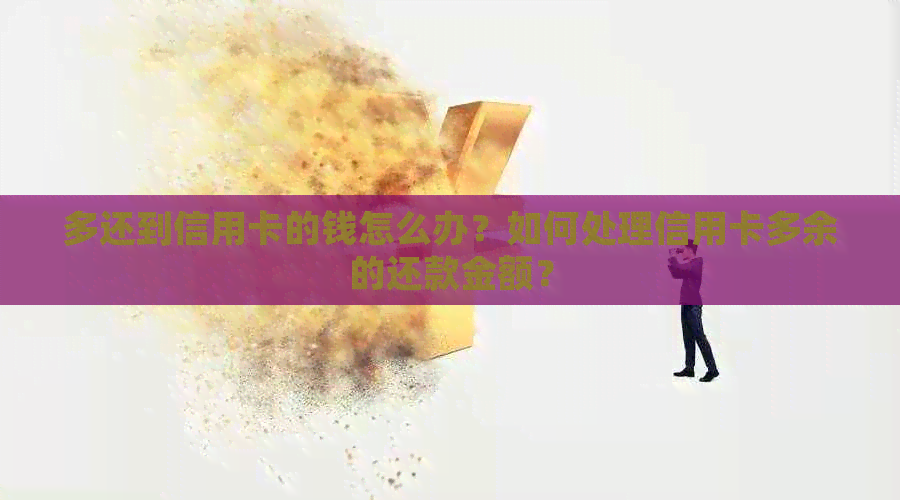 多还到信用卡的钱怎么办？如何处理信用卡多余的还款金额？
