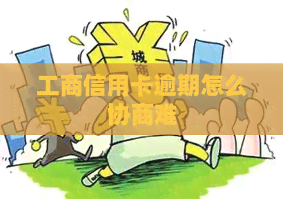 工商信用卡逾期怎么协商难