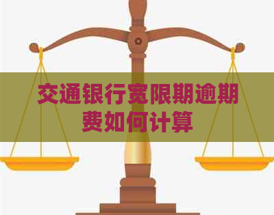 交通银行宽限期逾期费如何计算
