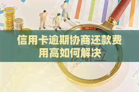 信用卡逾期协商还款费用高如何解决