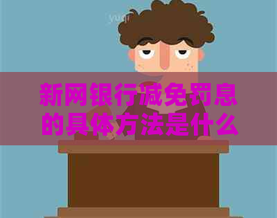 新网银行减免罚息的具体方法是什么