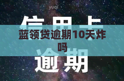 蓝领贷逾期10天炸吗