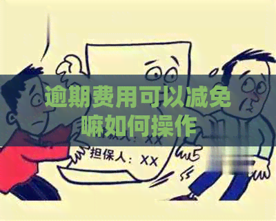 逾期费用可以减免嘛如何操作