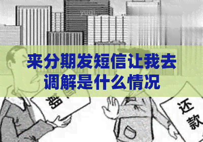 来分期发短信让我去调解是什么情况