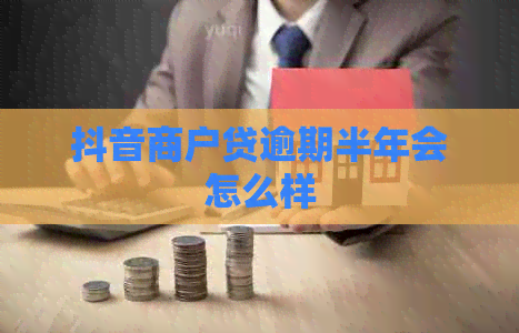 抖音商户贷逾期半年会怎么样