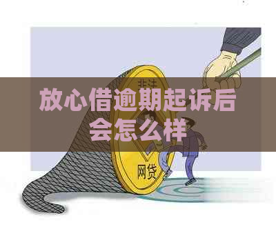 放心借逾期起诉后会怎么样