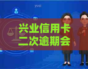 兴业信用卡二次逾期会怎样