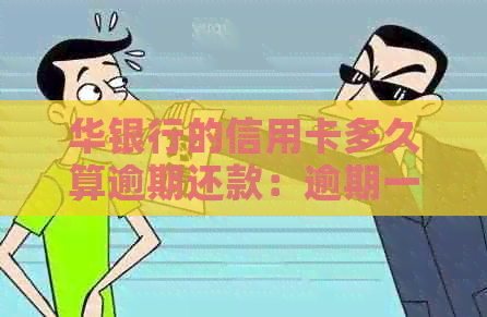 华银行的信用卡多久算逾期还款：逾期一天的影响及2021年相关政策解析