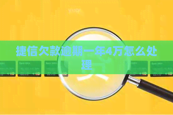 捷信欠款逾期一年4万怎么处理