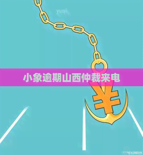 小象逾期山西仲裁来电