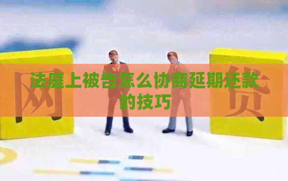 法庭上被告怎么协商延期还款的技巧