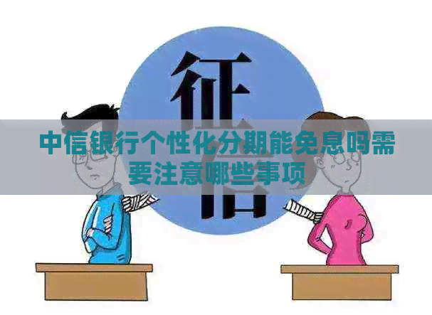 中信银行个性化分期能免息吗需要注意哪些事项