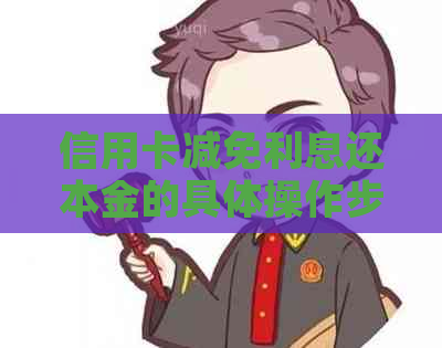 信用卡减免利息还本金的具体操作步骤是什么