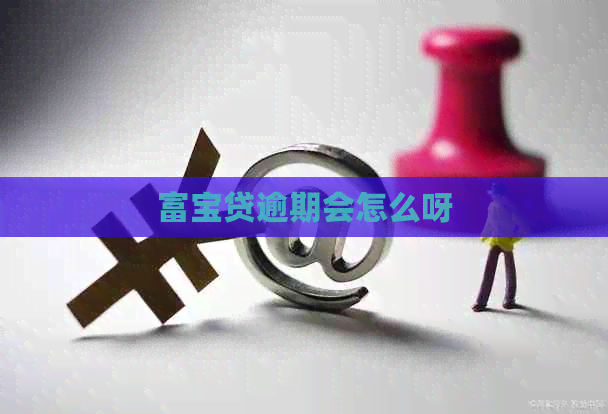 富宝贷逾期会怎么呀