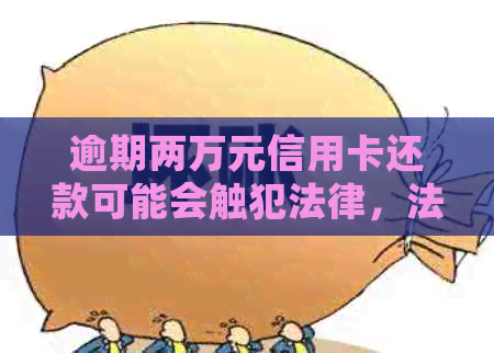 逾期两万元信用卡还款可能会触犯法律，法师为你解读相关法律规定