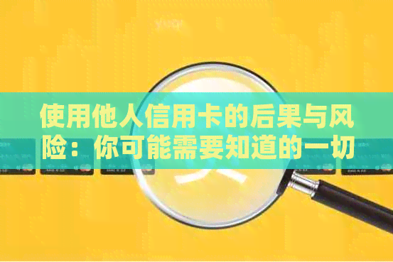 使用他人信用卡的后果与风险：你可能需要知道的一切